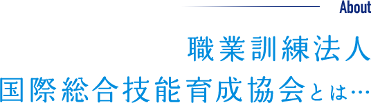 職業訓練法人国際総合技能育成協会とは